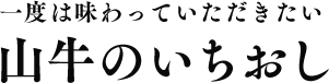 一度は味わっていただきたい、山牛のいちおし