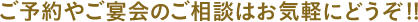 ご予約やご宴会のご相談はお気軽にどうぞ。